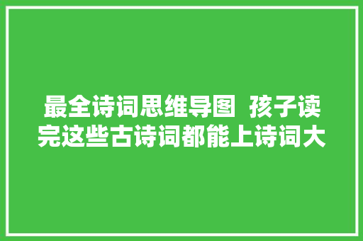 最全诗词思维导图  孩子读完这些古诗词都能上诗词大年夜会