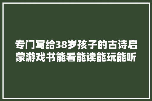 专门写给38岁孩子的古诗启蒙游戏书能看能读能玩能听
