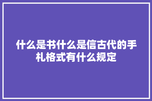 什么是书什么是信古代的手札格式有什么规定