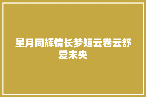 星月同辉情长梦短云卷云舒爱未央