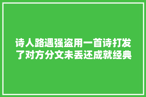 诗人路遇强盗用一首诗打发了对方分文未丢还成就经典讽刺之作