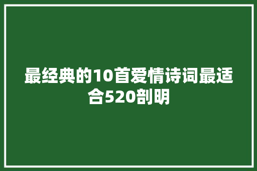 最经典的10首爱情诗词最适合520剖明