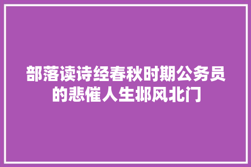 部落读诗经春秋时期公务员的悲催人生邶风北门