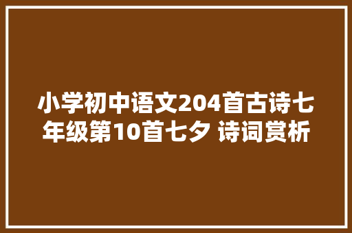 小学初中语文204首古诗七年级第10首七夕 诗词赏析