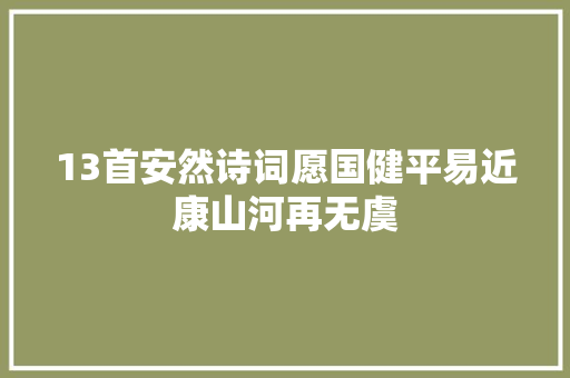 13首安然诗词愿国健平易近康山河再无虞