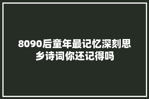 8090后童年最记忆深刻思乡诗词你还记得吗