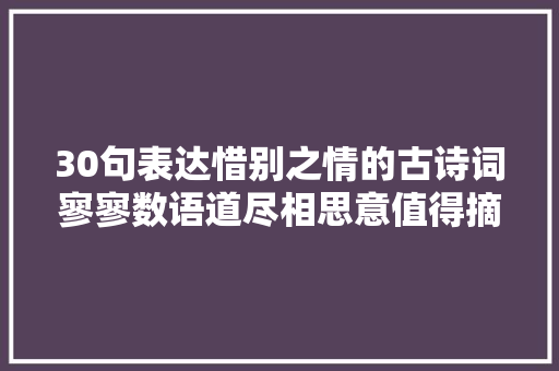 30句表达惜别之情的古诗词寥寥数语道尽相思意值得摘抄收藏