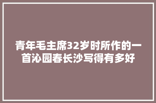 青年毛主席32岁时所作的一首沁园春长沙写得有多好