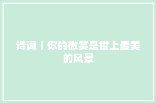 诗词丨你的微笑是世上最美的风景