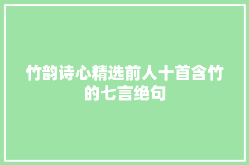 竹韵诗心精选前人十首含竹的七言绝句