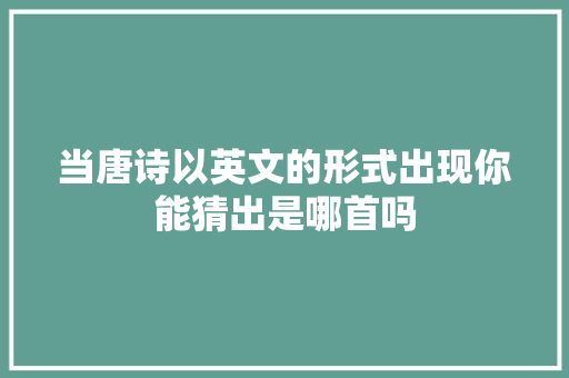 当唐诗以英文的形式出现你能猜出是哪首吗 当唐诗以英文的形式出现你能猜出是哪首吗