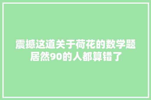 震撼这道关于荷花的数学题居然90的人都算错了