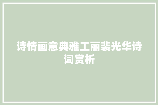诗情画意典雅工丽裴光华诗词赏析 诗情画意典雅工丽裴光华诗词赏析