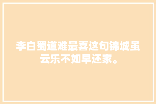 李白蜀道难最喜这句锦城虽云乐不如早还家。
