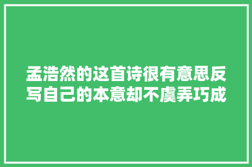 孟浩然的这首诗很有意思反写自己的本意却不虞弄巧成拙