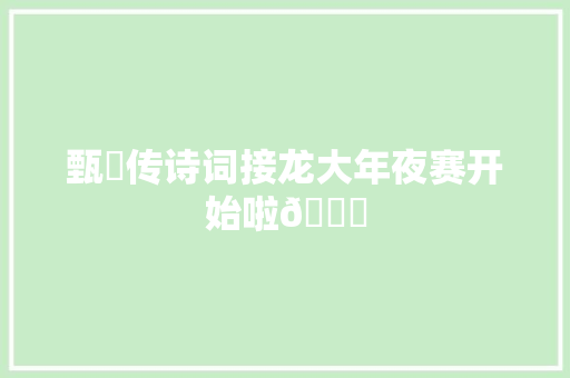 甄嬛传诗词接龙大年夜赛开始啦😋 甄嬛传诗词接龙大年夜赛开始啦😋