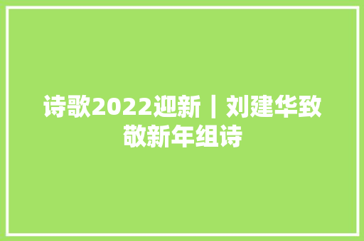 诗歌2022迎新｜刘建华致敬新年组诗
