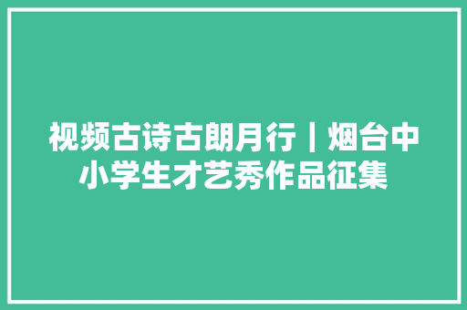 视频古诗古朗月行｜烟台中小学生才艺秀作品征集