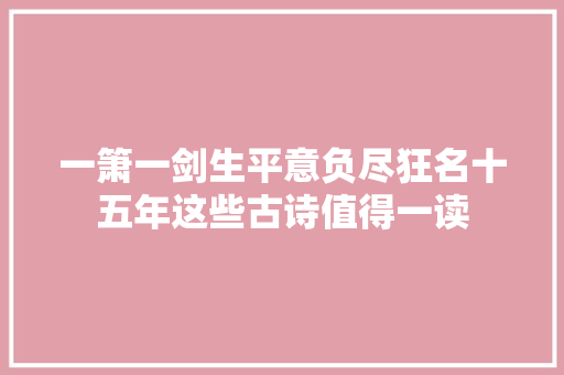一箫一剑生平意负尽狂名十五年这些古诗值得一读