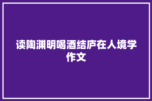 读陶渊明喝酒结庐在人境学作文
