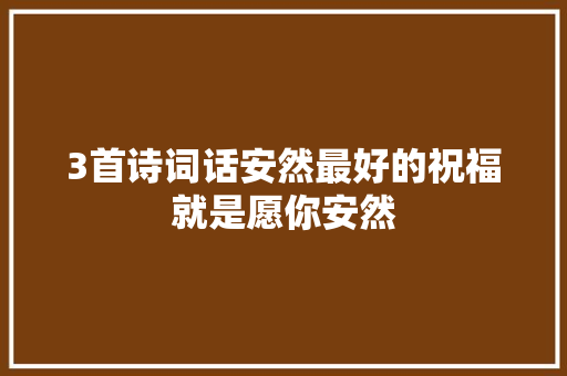 3首诗词话安然最好的祝福就是愿你安然