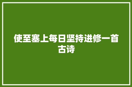 使至塞上每日坚持进修一首古诗 使至塞上每日坚持进修一首古诗