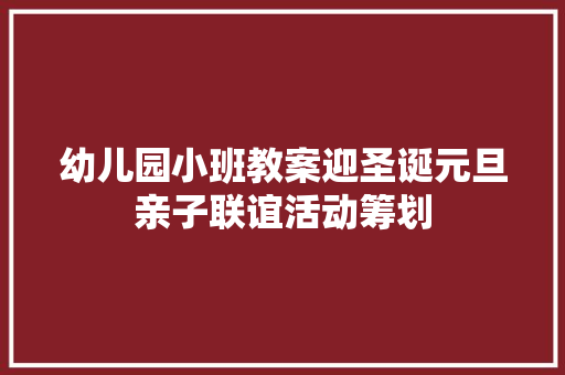 幼儿园小班教案迎圣诞元旦亲子联谊活动筹划