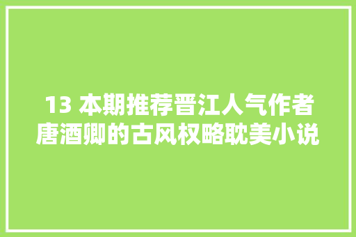 13 本期推荐晋江人气作者唐酒卿的古风权略耽美小说将近酒
