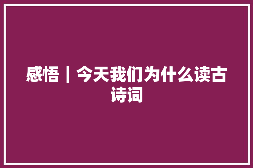 感悟｜今天我们为什么读古诗词