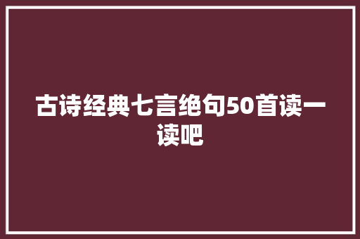 古诗经典七言绝句50首读一读吧