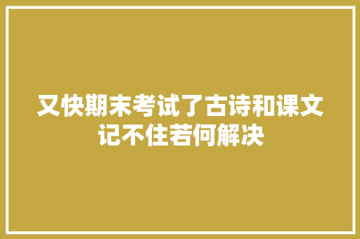 又快期末考试了古诗和课文记不住若何解决