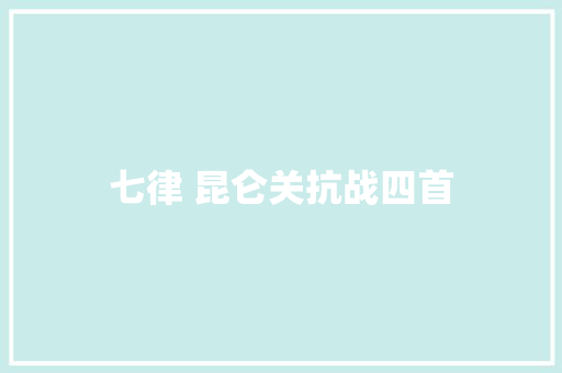 七律 昆仑关抗战四首
