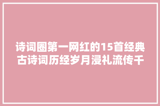 诗词圈第一网红的15首经典古诗词历经岁月浸礼流传千古