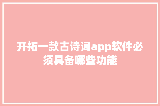 开拓一款古诗词app软件必须具备哪些功能