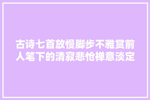 古诗七首放慢脚步不雅赏前人笔下的清寂悲怆禅意淡定