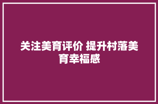 关注美育评价 提升村落美育幸福感