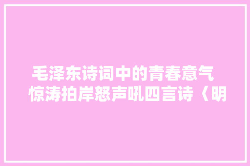 毛泽东诗词中的青春意气 惊涛拍岸怒声吼四言诗〈明耻篇〉题志解析 毛泽东诗词中的青春意气 惊涛拍岸怒声吼四言诗〈明耻篇〉题志解析