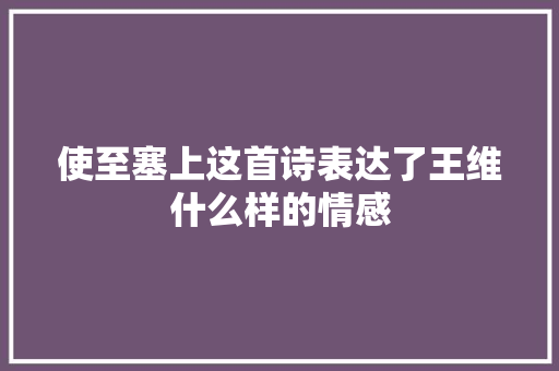 使至塞上这首诗表达了王维什么样的情感