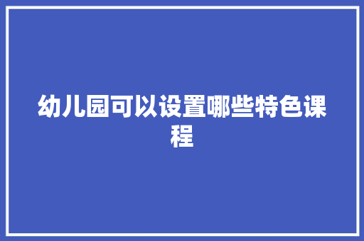 幼儿园可以设置哪些特色课程