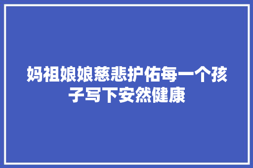 妈祖娘娘慈悲护佑每一个孩子写下安然健康