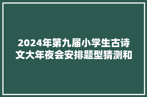 2024年第九届小学生古诗文大年夜会安排题型猜测和备考建议本钱