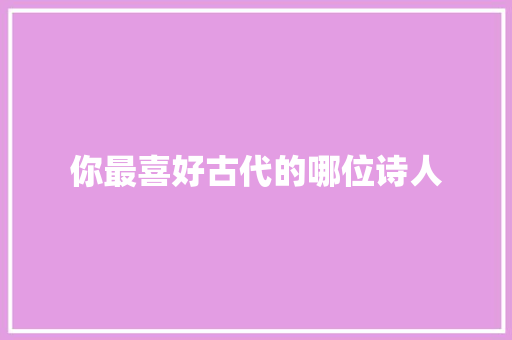 你最喜好古代的哪位诗人