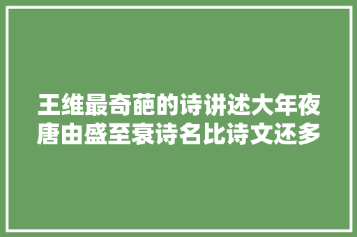 王维最奇葩的诗讲述大年夜唐由盛至衰诗名比诗文还多11字太奇特