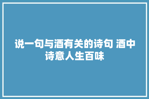 说一句与酒有关的诗句 酒中诗意人生百味
