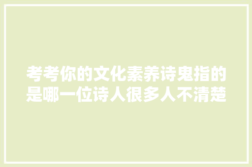 考考你的文化素养诗鬼指的是哪一位诗人很多人不清楚