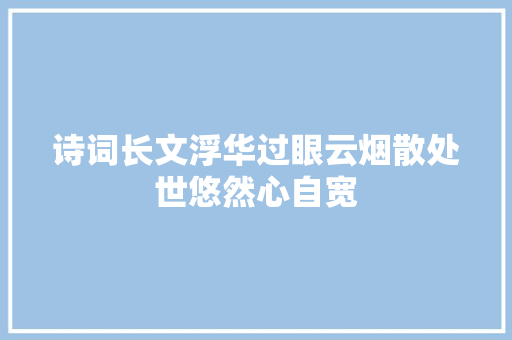 诗词长文浮华过眼云烟散处世悠然心自宽