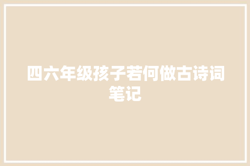 四六年级孩子若何做古诗词笔记