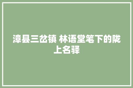 漳县三岔镇 林语堂笔下的陇上名驿