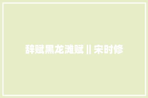 辞赋黑龙滩赋‖宋时修