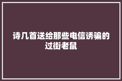 诗几首送给那些电信诱骗的过街老鼠